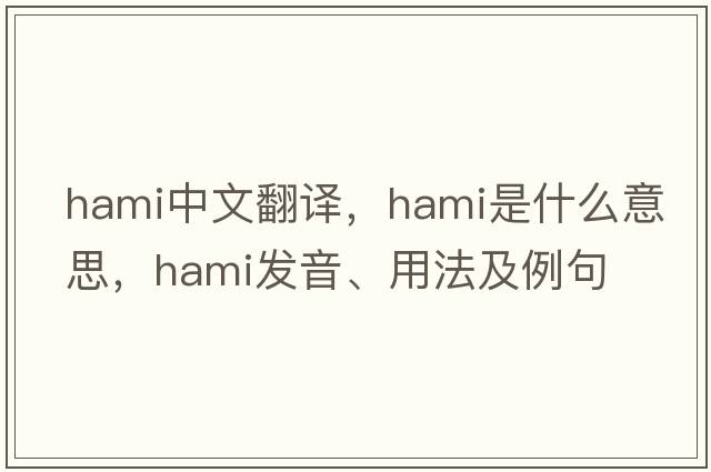 hami中文翻譯，hami是什么意思，hami發(fā)音、用法及例句