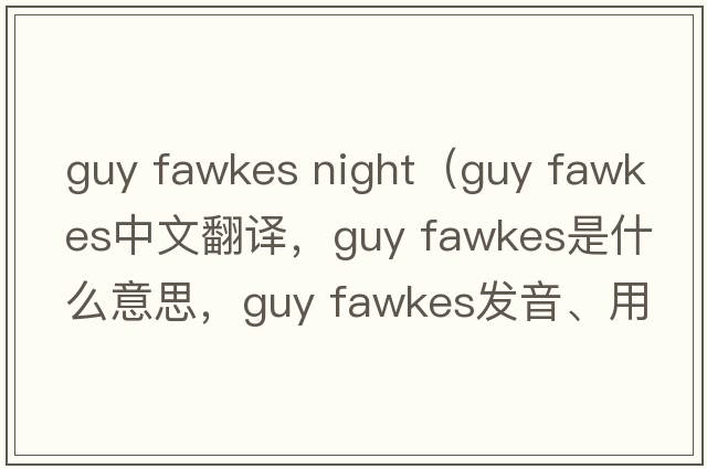 guy fawkes night（guy fawkes中文翻譯，guy fawkes是什么意思，guy fawkes發(fā)音、用法及例句）
