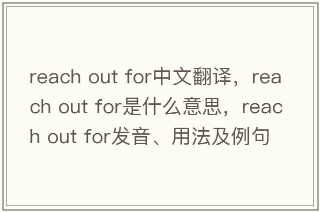 reach out for中文翻譯，reach out for是什么意思，reach out for發(fā)音、用法及例句