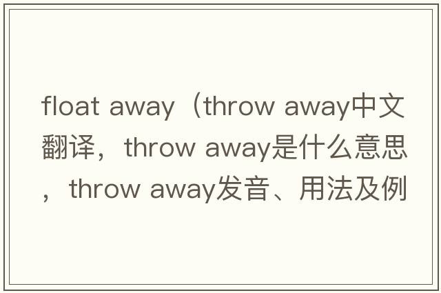 float away（throw away中文翻譯，throw away是什么意思，throw away發(fā)音、用法及例句）