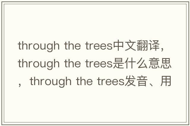 through the trees中文翻譯，through the trees是什么意思，through the trees發(fā)音、用法及例句