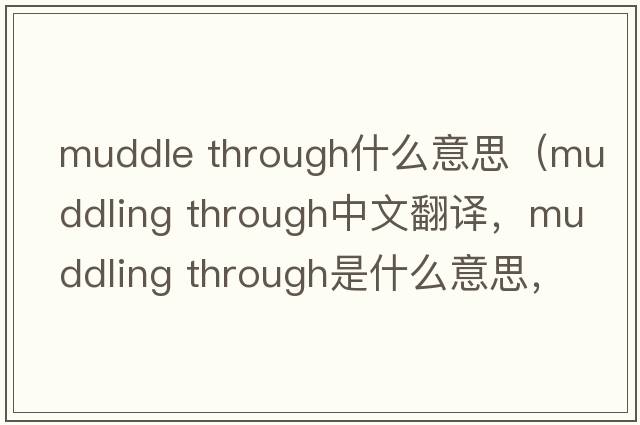 muddle through什么意思（muddling through中文翻譯，muddling through是什么意思，muddling through發(fā)音、用法及例句）