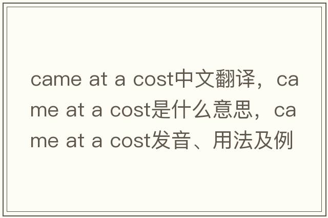 came at a cost中文翻譯，came at a cost是什么意思，came at a cost發(fā)音、用法及例句