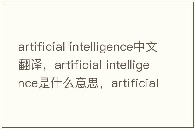 artificial intelligence中文翻譯，artificial intelligence是什么意思，artificial intelligence發(fā)音、用法及例句