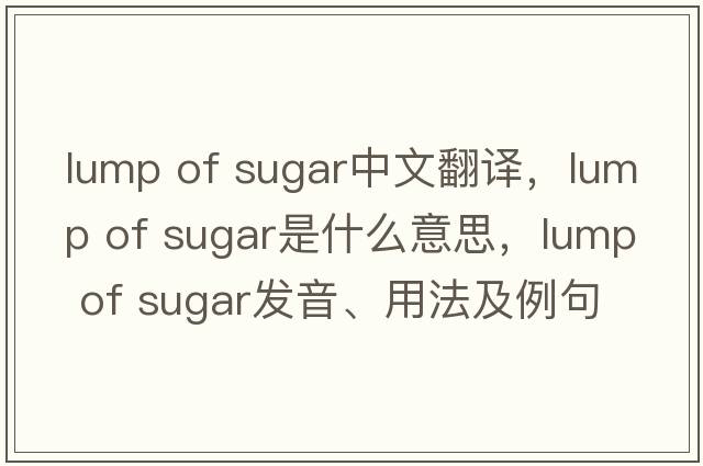 lump of sugar中文翻譯，lump of sugar是什么意思，lump of sugar發(fā)音、用法及例句