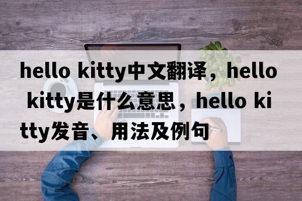 hello kitty中文翻譯，hello kitty是什么意思，hello kitty發(fā)音、用法及例句