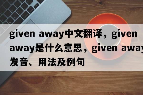given away中文翻譯，given away是什么意思，given away發(fā)音、用法及例句