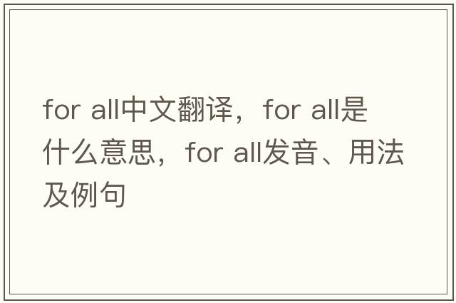 for all中文翻譯，for all是什么意思，for all發(fā)音、用法及例句