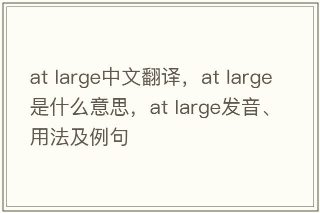 at large中文翻譯，at large是什么意思，at large發(fā)音、用法及例句