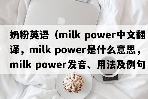 奶粉英語(yǔ)（milk power中文翻譯，milk power是什么意思，milk power發(fā)音、用法及例句）