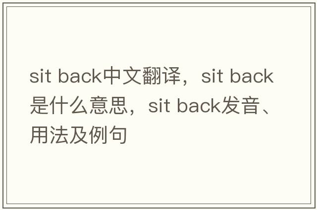 sit back中文翻譯，sit back是什么意思，sit back發(fā)音、用法及例句