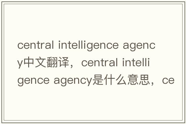 central intelligence agency中文翻譯，central intelligence agency是什么意思，central intelligence agency發(fā)音、用法及例句