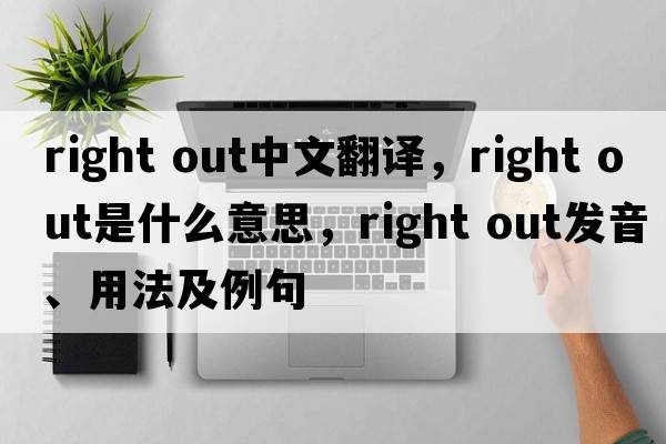 right out中文翻譯，right out是什么意思，right out發(fā)音、用法及例句