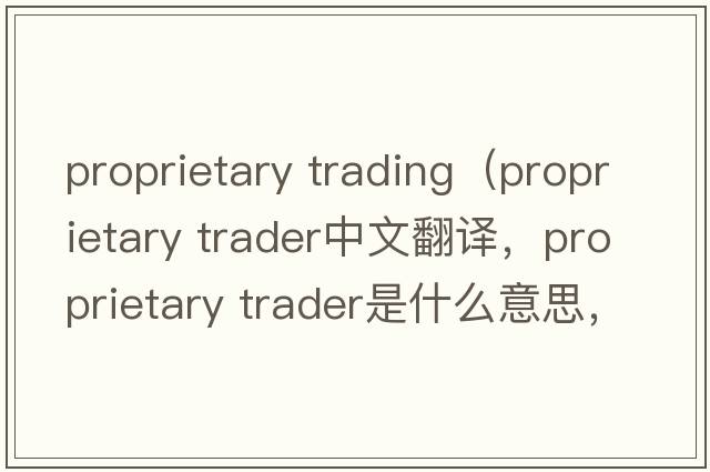 proprietary trading（proprietary trader中文翻譯，proprietary trader是什么意思，proprietary trader發(fā)音、用法及例句）