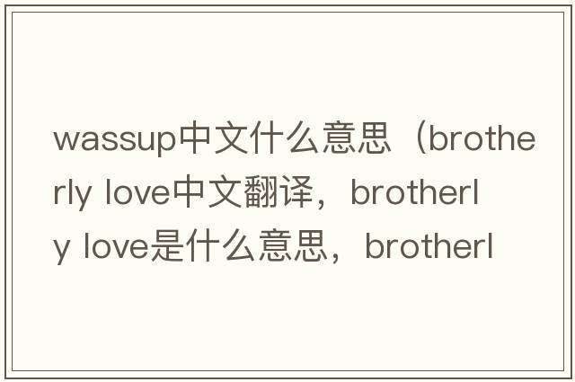 wassup中文什么意思（brotherly love中文翻譯，brotherly love是什么意思，brotherly love發(fā)音、用法及例句）