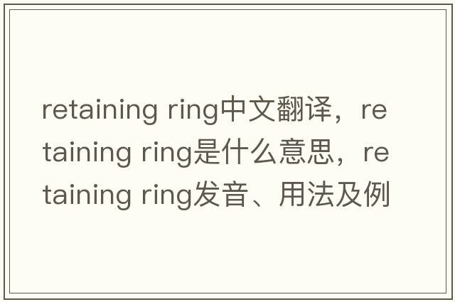 retaining ring中文翻譯，retaining ring是什么意思，retaining ring發(fā)音、用法及例句
