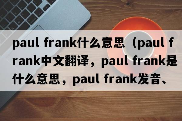 paul frank什么意思（paul frank中文翻譯，paul frank是什么意思，paul frank發(fā)音、用法及例句）