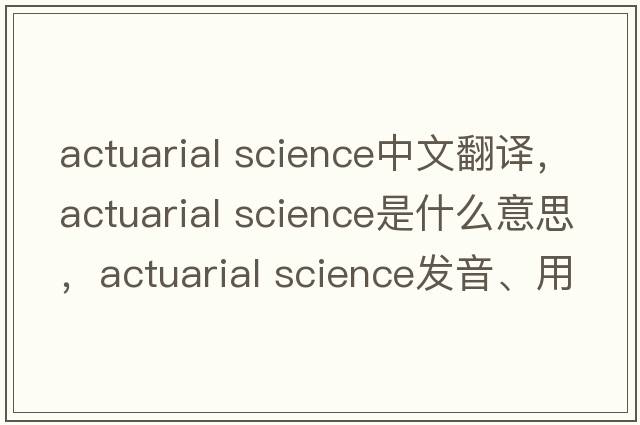 actuarial science中文翻譯，actuarial science是什么意思，actuarial science發(fā)音、用法及例句
