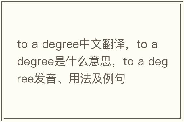 to a degree中文翻譯，to a degree是什么意思，to a degree發(fā)音、用法及例句