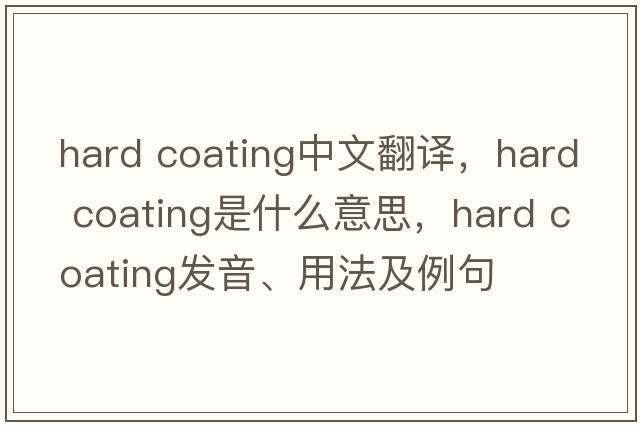 hard coating中文翻譯，hard coating是什么意思，hard coating發(fā)音、用法及例句