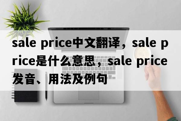 sale price中文翻譯，sale price是什么意思，sale price發(fā)音、用法及例句