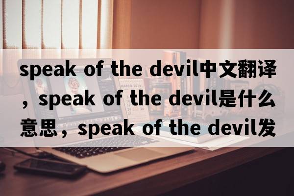 speak of the devil中文翻譯，speak of the devil是什么意思，speak of the devil發(fā)音、用法及例句