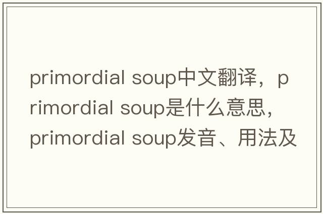 primordial soup中文翻譯，primordial soup是什么意思，primordial soup發(fā)音、用法及例句