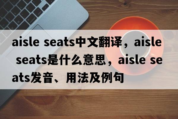 aisle seats中文翻譯，aisle seats是什么意思，aisle seats發(fā)音、用法及例句