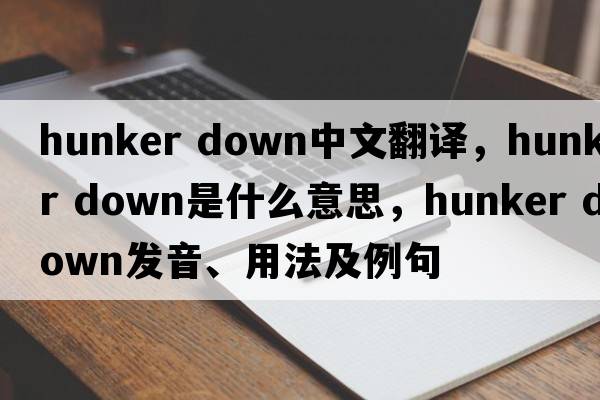 hunker down中文翻譯，hunker down是什么意思，hunker down發(fā)音、用法及例句