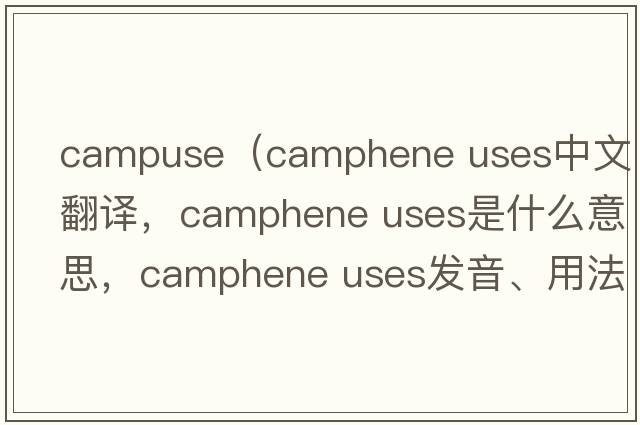 campuse（camphene uses中文翻譯，camphene uses是什么意思，camphene uses發(fā)音、用法及例句）