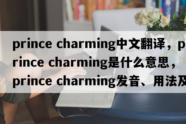 prince charming中文翻譯，prince charming是什么意思，prince charming發(fā)音、用法及例句