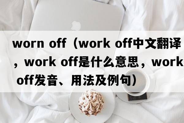 worn off（work off中文翻譯，work off是什么意思，work off發(fā)音、用法及例句）