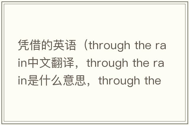 憑借的英語(yǔ)（through the rain中文翻譯，through the rain是什么意思，through the rain發(fā)音、用法及例句）