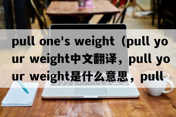 pull one's weight（pull your weight中文翻譯，pull your weight是什么意思，pull your weight發(fā)音、用法及例句）