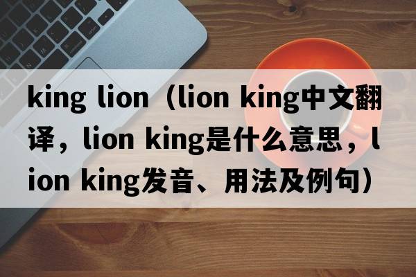 king lion（lion king中文翻譯，lion king是什么意思，lion king發(fā)音、用法及例句）