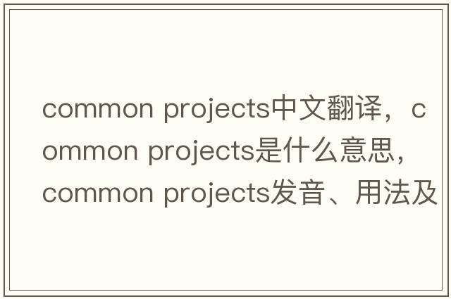 common projects中文翻譯，common projects是什么意思，common projects發(fā)音、用法及例句