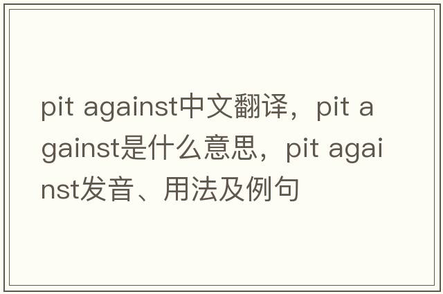 pit against中文翻譯，pit against是什么意思，pit against發(fā)音、用法及例句