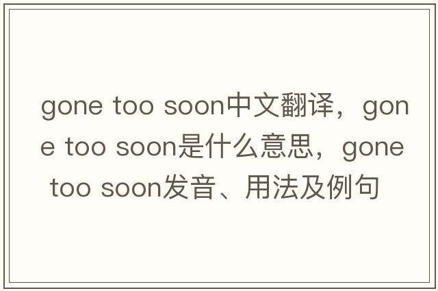 gone too soon中文翻譯，gone too soon是什么意思，gone too soon發(fā)音、用法及例句