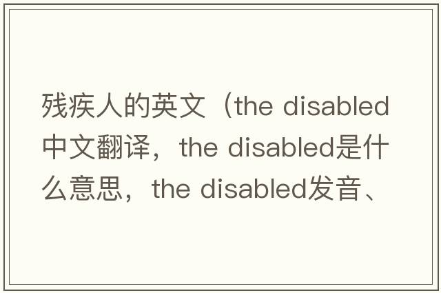 殘疾人的英文（the disabled中文翻譯，the disabled是什么意思，the disabled發(fā)音、用法及例句）
