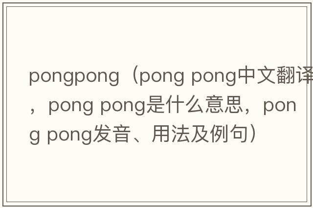 pongpong（pong pong中文翻譯，pong pong是什么意思，pong pong發(fā)音、用法及例句）
