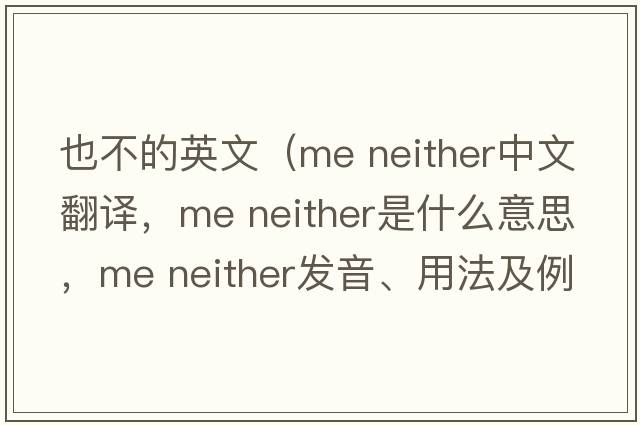 也不的英文（me neither中文翻譯，me neither是什么意思，me neither發(fā)音、用法及例句）