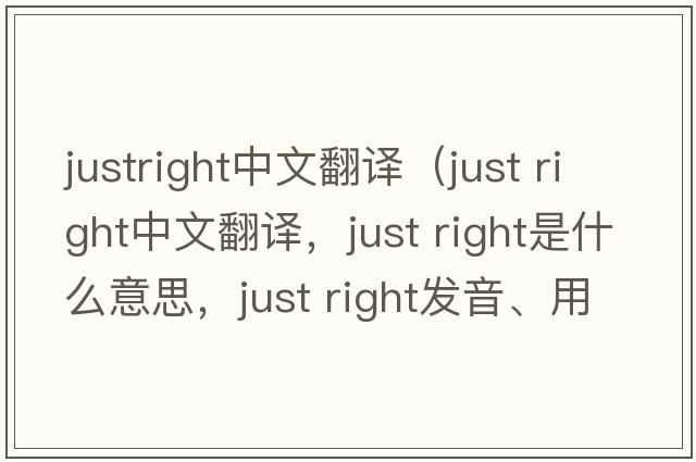 justright中文翻譯（just right中文翻譯，just right是什么意思，just right發(fā)音、用法及例句）