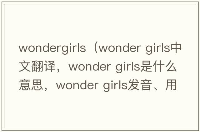 wondergirls（wonder girls中文翻譯，wonder girls是什么意思，wonder girls發(fā)音、用法及例句）