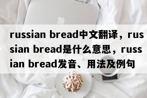 russian bread中文翻譯，russian bread是什么意思，russian bread發(fā)音、用法及例句