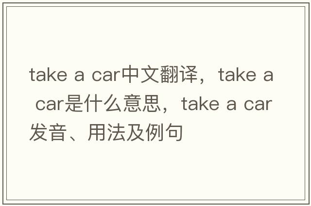 take a car中文翻譯，take a car是什么意思，take a car發(fā)音、用法及例句
