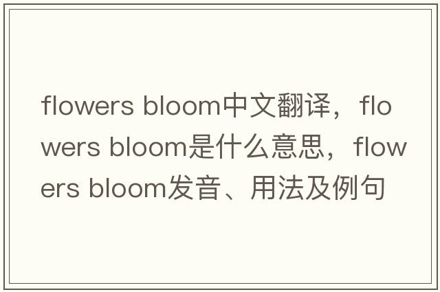 flowers bloom中文翻譯，flowers bloom是什么意思，flowers bloom發(fā)音、用法及例句