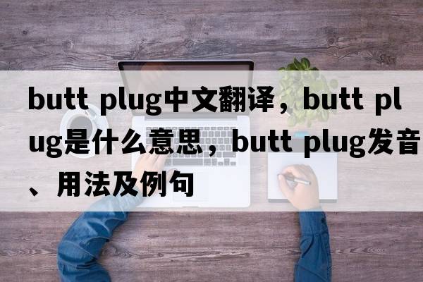 butt plug中文翻譯，butt plug是什么意思，butt plug發(fā)音、用法及例句