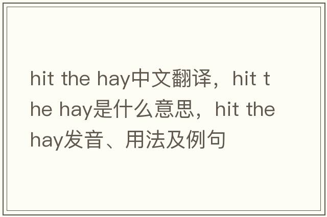 hit the hay中文翻譯，hit the hay是什么意思，hit the hay發(fā)音、用法及例句