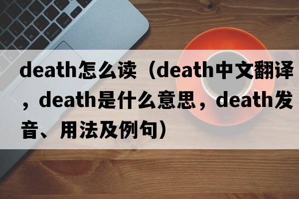 death怎么讀（death中文翻譯，death是什么意思，death發(fā)音、用法及例句）