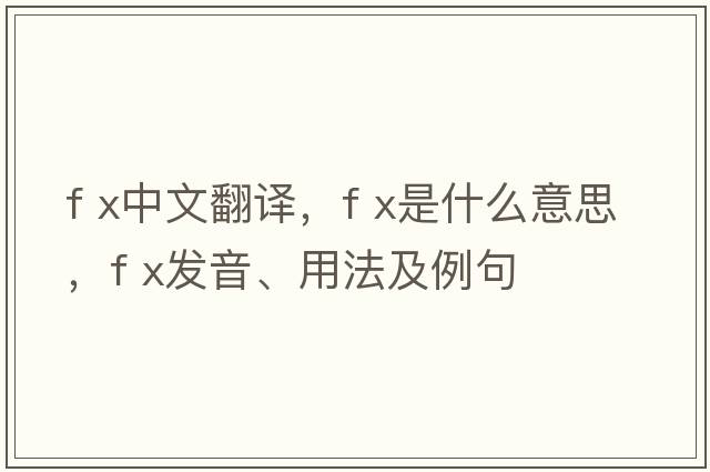 f x中文翻譯，f x是什么意思，f x發(fā)音、用法及例句